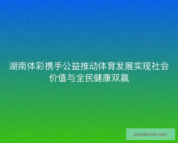 湖南体彩携手公益推动体育发展实现社会价值与全民健康双赢 湖南体彩携手公益推动体育发展实现社会价值与全民健康双赢