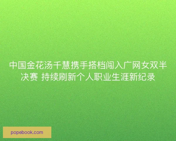 中国金花汤千慧携手搭档闯入广网女双半决赛 持续刷新个人职业生涯新纪录 中国金花汤千慧携手搭档闯入广网女双半决赛 持续刷新个人职业生涯新纪录