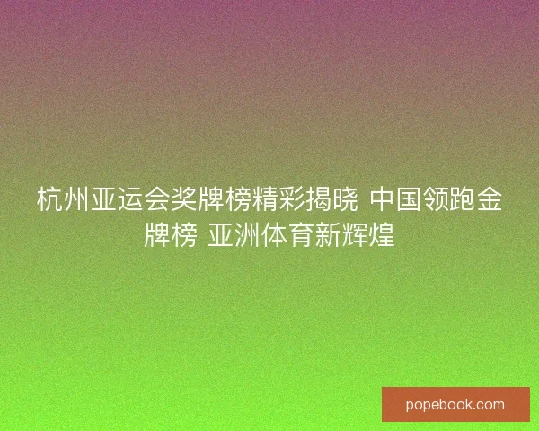 杭州亚运会奖牌榜精彩揭晓 中国领跑金牌榜 亚洲体育新辉煌