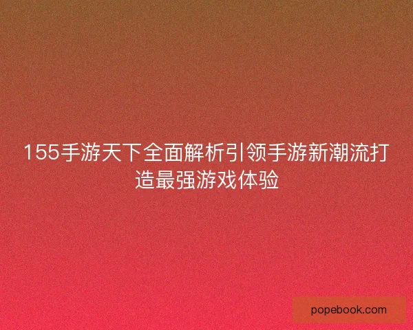 155手游天下全面解析引领手游新潮流打造最强游戏体验