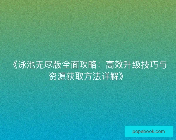 《泳池无尽版全面攻略：高效升级技巧与资源获取方法详解》