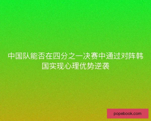 中国队能否在四分之一决赛中通过对阵韩国实现心理优势逆袭