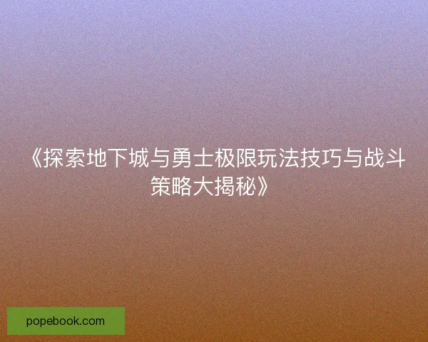 《探索地下城与勇士极限玩法技巧与战斗策略大揭秘》