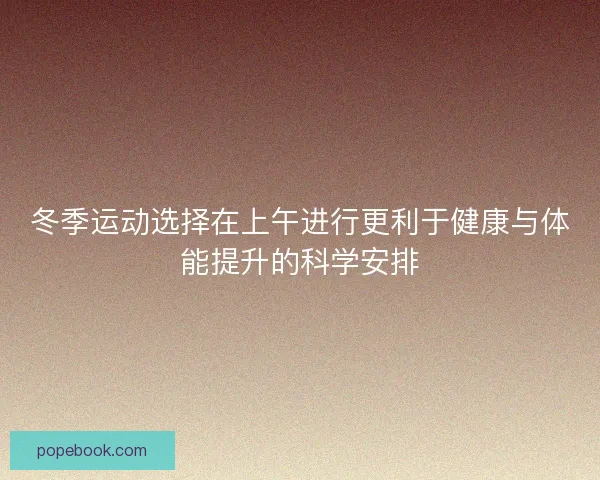 冬季运动选择在上午进行更利于健康与体能提升的科学安排