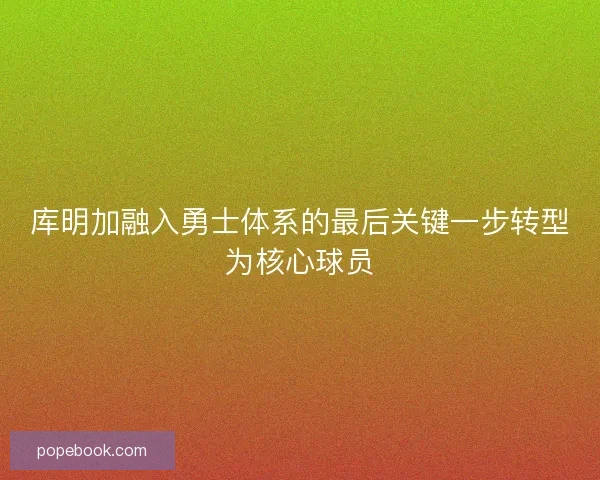 库明加融入勇士体系的最后关键一步转型为核心球员