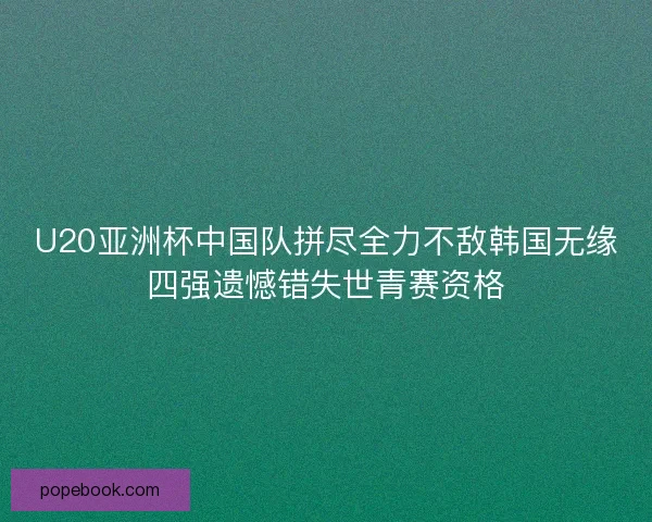 U20亚洲杯中国队拼尽全力不敌韩国无缘四强遗憾错失世青赛资格