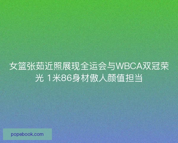 女篮张茹近照展现全运会与WBCA双冠荣光 1米86身材傲人颜值担当 女篮张茹近照展现全运会与WBCA双冠荣光 1米86身材傲人颜值担当