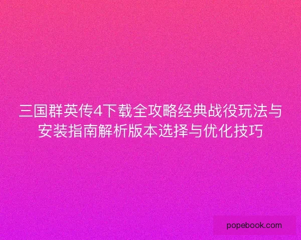 三国群英传4下载全攻略经典战役玩法与安装指南解析版本选择与优化技巧
