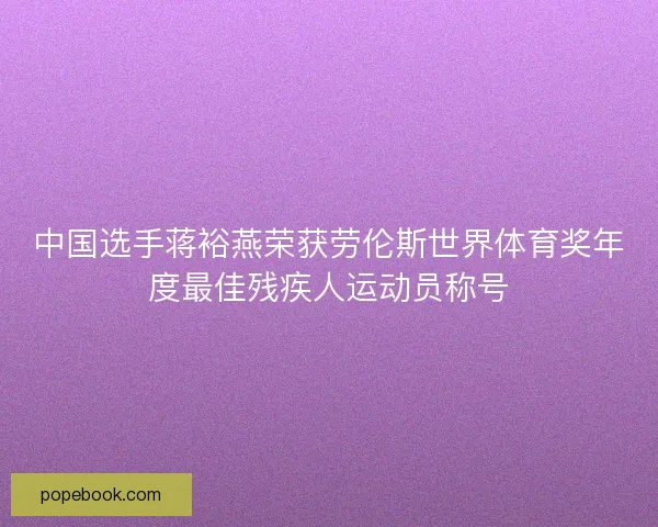 中国选手蒋裕燕荣获劳伦斯世界体育奖年度最佳残疾人运动员称号 中国选手蒋裕燕荣获劳伦斯世界体育奖年度最佳残疾人运动员称号